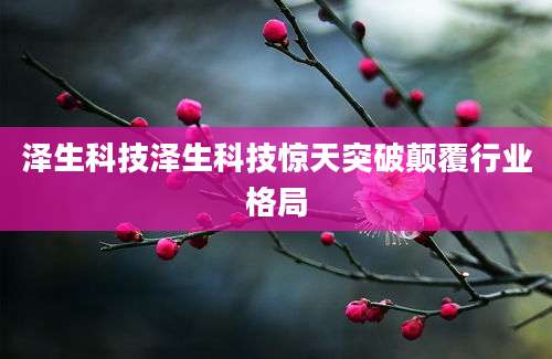 泽生科技泽生科技惊天突破颠覆行业格局