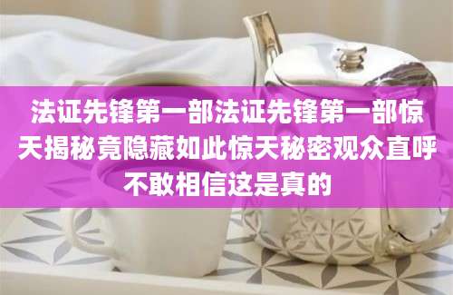 法证先锋第一部法证先锋第一部惊天揭秘竟隐藏如此惊天秘密观众直呼不敢相信这是真的