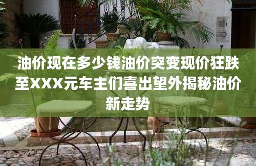油价现在多少钱油价突变现价狂跌至XXX元车主们喜出望外揭秘油价新走势