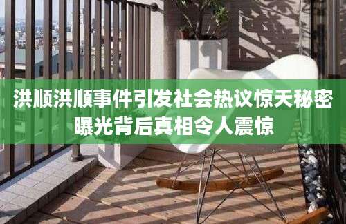 洪顺洪顺事件引发社会热议惊天秘密曝光背后真相令人震惊
