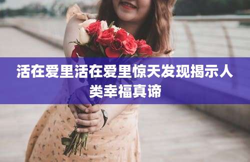 活在爱里活在爱里惊天发现揭示人类幸福真谛