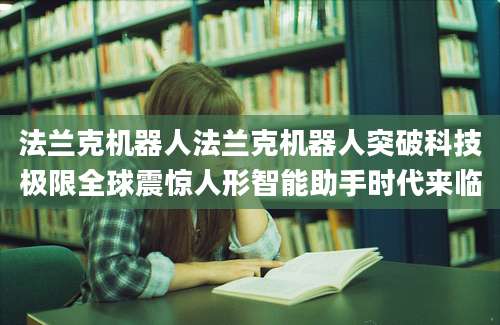 法兰克机器人法兰克机器人突破科技极限全球震惊人形智能助手时代来临