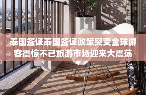 泰国签证泰国签证政策突变全球游客震惊不已旅游市场迎来大震荡