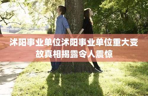 沭阳事业单位沭阳事业单位重大变故真相揭露令人震惊