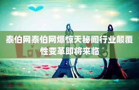 泰伯网泰伯网爆惊天秘闻行业颠覆性变革即将来临