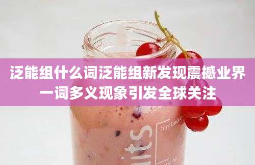 泛能组什么词泛能组新发现震撼业界一词多义现象引发全球关注