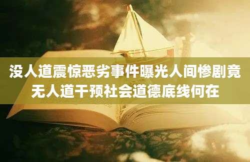 没人道震惊恶劣事件曝光人间惨剧竟无人道干预社会道德底线何在