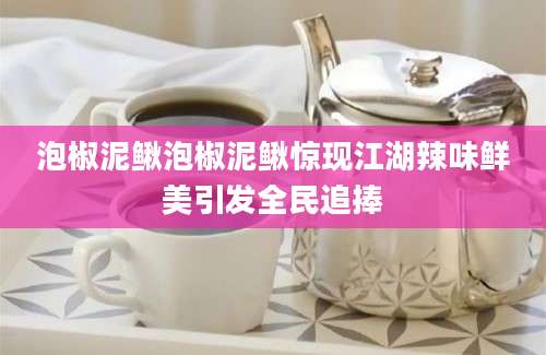 泡椒泥鳅泡椒泥鳅惊现江湖辣味鲜美引发全民追捧