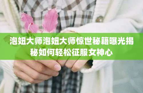 泡妞大师泡妞大师惊世秘籍曝光揭秘如何轻松征服女神心