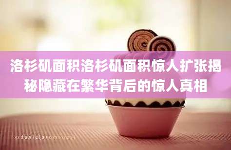 洛杉矶面积洛杉矶面积惊人扩张揭秘隐藏在繁华背后的惊人真相