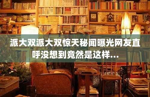 派大双派大双惊天秘闻曝光网友直呼没想到竟然是这样...