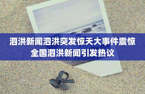泗洪新闻泗洪突发惊天大事件震惊全国泗洪新闻引发热议