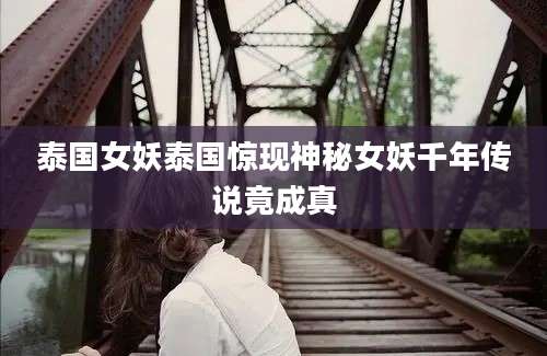 泰国女妖泰国惊现神秘女妖千年传说竟成真