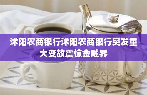 沭阳农商银行沭阳农商银行突发重大变故震惊金融界