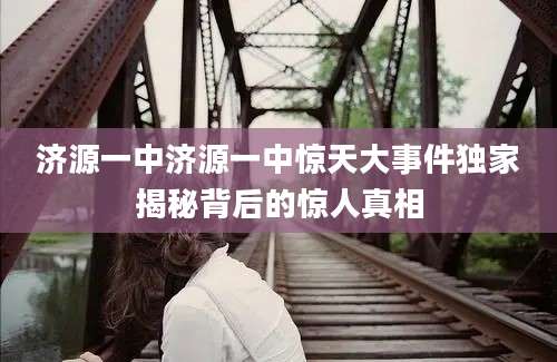 济源一中济源一中惊天大事件独家揭秘背后的惊人真相