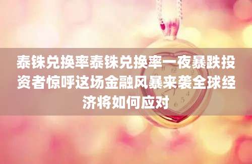 泰铢兑换率泰铢兑换率一夜暴跌投资者惊呼这场金融风暴来袭全球经济将如何应对