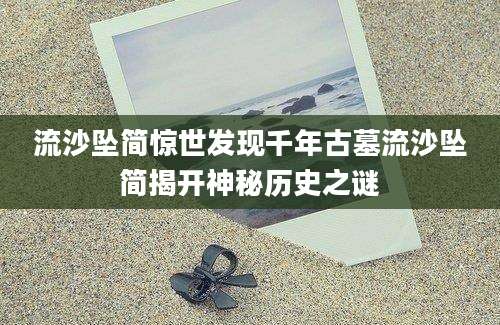 流沙坠简惊世发现千年古墓流沙坠简揭开神秘历史之谜