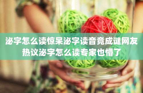 泌字怎么读惊呆泌字读音竟成谜网友热议泌字怎么读专家也懵了