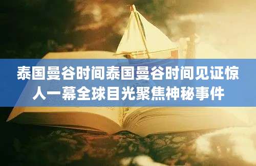 泰国曼谷时间泰国曼谷时间见证惊人一幕全球目光聚焦神秘事件