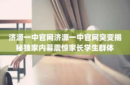 济源一中官网济源一中官网突变揭秘独家内幕震惊家长学生群体