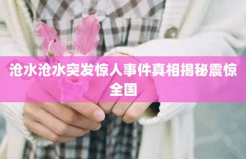 沧水沧水突发惊人事件真相揭秘震惊全国