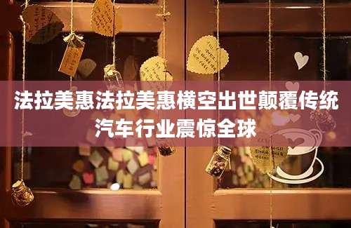 法拉美惠法拉美惠横空出世颠覆传统汽车行业震惊全球