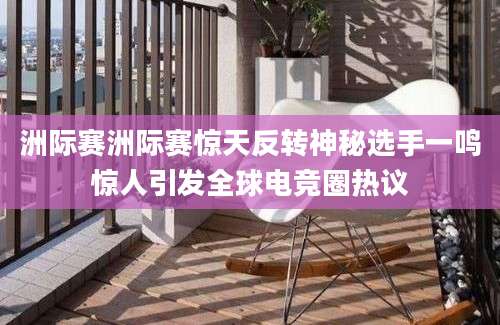 洲际赛洲际赛惊天反转神秘选手一鸣惊人引发全球电竞圈热议