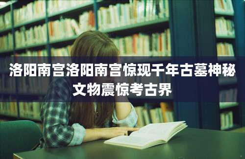 洛阳南宫洛阳南宫惊现千年古墓神秘文物震惊考古界