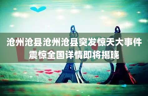 沧州沧县沧州沧县突发惊天大事件震惊全国详情即将揭晓
