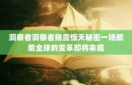 洞察者洞察者揭露惊天秘密一场颠覆全球的变革即将来临