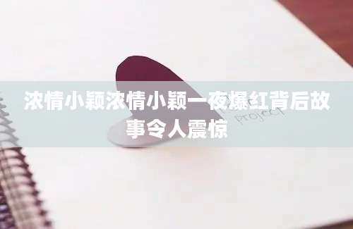 浓情小颖浓情小颖一夜爆红背后故事令人震惊