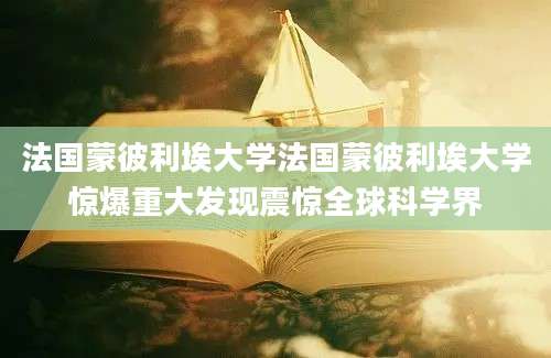 法国蒙彼利埃大学法国蒙彼利埃大学惊爆重大发现震惊全球科学界