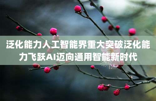 泛化能力人工智能界重大突破泛化能力飞跃AI迈向通用智能新时代