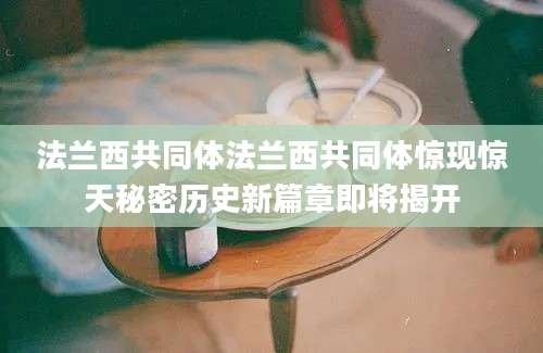 法兰西共同体法兰西共同体惊现惊天秘密历史新篇章即将揭开
