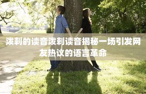 泼剌的读音泼剌读音揭秘一场引发网友热议的语言革命