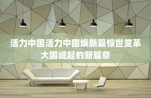 活力中国活力中国焕新篇惊世变革大国崛起的新篇章