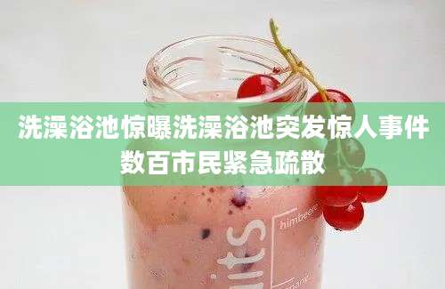 洗澡浴池惊曝洗澡浴池突发惊人事件数百市民紧急疏散