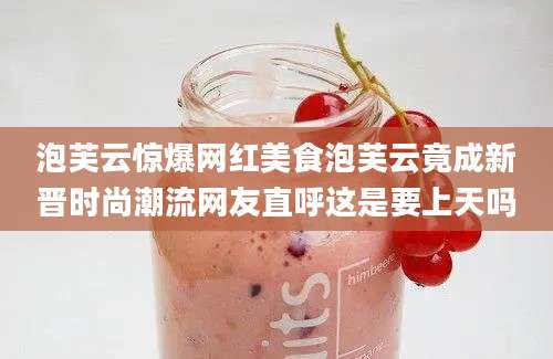 泡芙云惊爆网红美食泡芙云竟成新晋时尚潮流网友直呼这是要上天吗