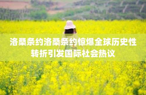 洛桑条约洛桑条约惊爆全球历史性转折引发国际社会热议