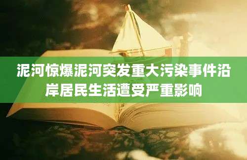 泥河惊爆泥河突发重大污染事件沿岸居民生活遭受严重影响