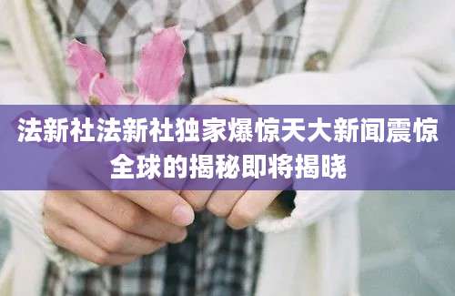 法新社法新社独家爆惊天大新闻震惊全球的揭秘即将揭晓