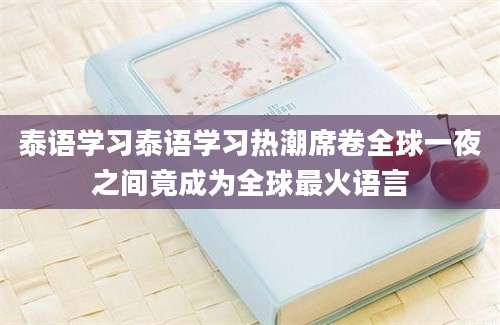 泰语学习泰语学习热潮席卷全球一夜之间竟成为全球最火语言