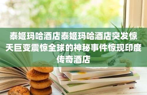泰姬玛哈酒店泰姬玛哈酒店突发惊天巨变震惊全球的神秘事件惊现印度传奇酒店
