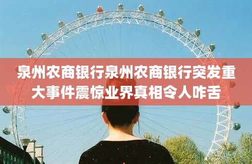 泉州农商银行泉州农商银行突发重大事件震惊业界真相令人咋舌
