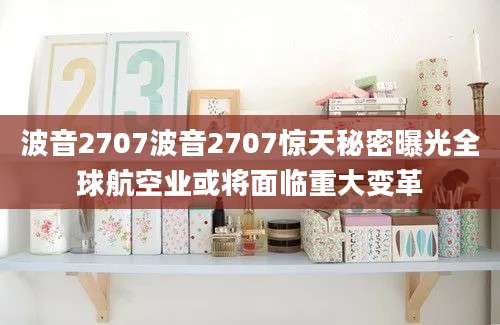 波音2707波音2707惊天秘密曝光全球航空业或将面临重大变革
