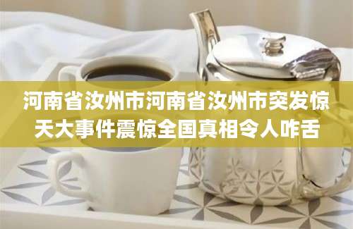 河南省汝州市河南省汝州市突发惊天大事件震惊全国真相令人咋舌