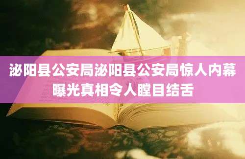 泌阳县公安局泌阳县公安局惊人内幕曝光真相令人瞠目结舌