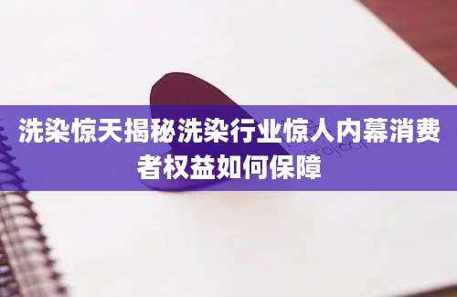 洗染惊天揭秘洗染行业惊人内幕消费者权益如何保障