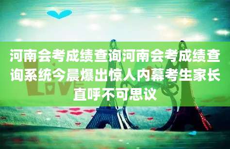 河南会考成绩查询河南会考成绩查询系统今晨爆出惊人内幕考生家长直呼不可思议