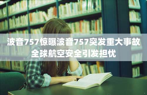 波音757惊曝波音757突发重大事故全球航空安全引发担忧